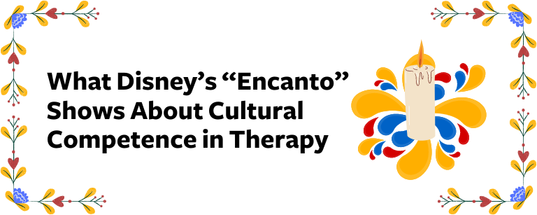 What Disney’s “Encanto” Shows About Cultural Competence in Therapy